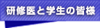 研修医と学生の皆様